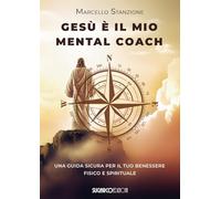 Gesù è il mio mental coach. Una guida sicura per il tuo benessere fisico e spirituale