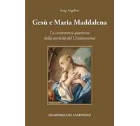 Gesù e Maria Maddalena tra mito e storia. La controversa questione della storicità del cristianesimo
