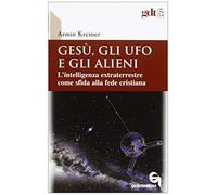 Gesù, gli ufo e gli alieni. L'intelligenza extraterrestre come sfida alla fede cristiana