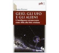 Gesù, gli ufo e gli alieni. L'intelligenza extraterrestre come sfida alla fede cristiana