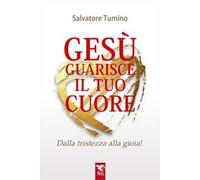 Gesù guarisce il tuo cuore. Dalla tristezza alla gioia