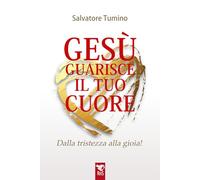 Gesù guarisce il tuo cuore. Dalla tristezza alla gioia