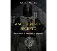 Gesù, il grande segreto. Le memorie di un cavaliere templare