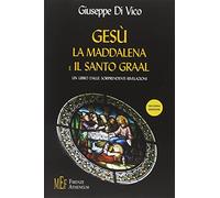 Gesù, la Maddalena e il Santo Graal. Un libro dalle sorprendenti rivelazioni