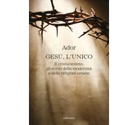 Gesù, l'unico. Il cristianesimo, gli errori della modernità e delle religioni um
