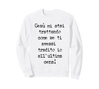 Gesù Mi stai trattando Come se Ti avessi tradito io all' Felpa