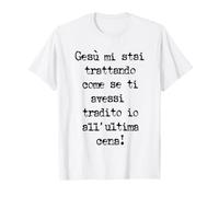 Gesù Mi stai trattando Come se Ti avessi tradito io all' Maglietta