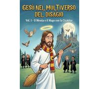 Gesù nel Multiverso del Disagio: Vol. 1 - Il Messia e il Mago con la Cicatrice