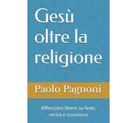 Gesù oltre la religione: Riflessioni libere su fede, verità e coscienza