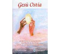 Gesù ostia. Sacrificio e sacramento. Dottrina e mistero. Santi e miracoli eucaristici