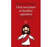 Gesù raccontato ai bambini capitalisti. Un Vangelo laico, ma non ateo per i figli del mondo globalizzato