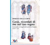 Gesù, ricordati di me nel tuo regno. Commento ai Vangeli del Lezionario liturgico. Ciclo C - Luca