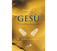 Gesù. Un pellegrinaggio. Dalla Galilea a Gerusalemme