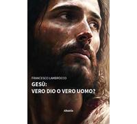 Gesù: vero dio o vero uomo?
