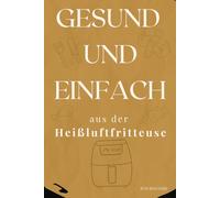 Gesund & einfach aus der Heißluftfritteuse: Alltagstaugliche Rezepte für jeden Tag