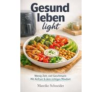 Gesund leben light: Wenig Zeit, viel Geschmack: Mit Airfryer & dem richtigen Mindset