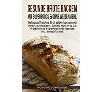 Gesunde Brote backen mit Superfoods & ohne Weizenmehl: Ballaststoffreiches Brot selber backen mit Dinkel, Buchweizen, Samen, Nüssen & Co. - Proteinreiche Superfood Brot-Rezepte inkl. Brotaufstriche