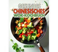 Gesundes Chinesisches Wok-Kochbuch: +70 Frische, Geschmackvolle Rezepte Für Nahrhaftes Pfannenrühren Zu Hause