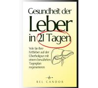 Gesundheit der Leber in 21 Tagen: Wie Sie Ihre Fettleber auf der Überholspur mit einem bewährten Tagesplan regenerieren