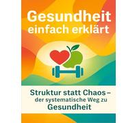 Gesundheit einfach erklärt: Struktur statt Chaos - der systematische Weg zu Gesundheit