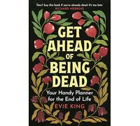 Get Ahead of Being Dead: Your Handy Planner for the End of Life