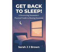 Get Back To Sleep!: A Recovering Insomniac’s Practical Guide to Beating Insomnia