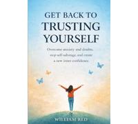 GET BACK TO TRUSTING YOURSELF: Overcome anxiety and doubts, stop self-sabotage, and create a new inner confidence.