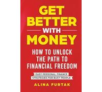 Get Better with Money - How to Unlock the Path to Financial Freedom: Easy Personal Finance Strategies for Busy People