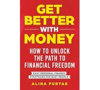 Get Better with Money - How to Unlock the Path to Financial Freedom: Easy Personal Finance Strategies for Busy People