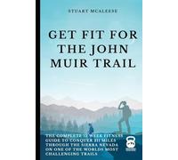 Get Fit For The John Muir Trail: The Complete 12 Week Fitness Guide to Conquer 211 Miles Through the Sierra Nevada on One of the Worlds Most Challenging Trails