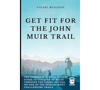Get Fit For The John Muir Trail: The Complete 12 Week Fitness Guide to Conquer 211 Miles Through the Sierra Nevada on One of the Worlds Most Challenging Trails