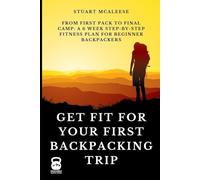 Get Fit For Your First Backpacking Trip: From First Pack to Final Camp: A 6 Week Step-by-Step Fitness Plan for Beginner Backpackers