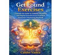 Get Found Exercises: A Hands-On Guide to Visibility, Branding, and Digital Growth Drawn from Matt Diamante’s Marketing Playbook