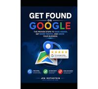 Get found on Google: The Proven Steps to Rank Higher, Get More Traffic, & Grow Your Business