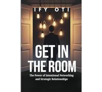 GET IN THE ROOM: The Power of Intentional Networking and Strategic Relationships