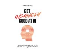 Get Insanely Good at AI: How to Work Smarter, Build Faster, and Think Better with AI