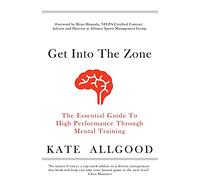 Get Into The Zone: The Essential Guide To High Performance Through Mental Training
