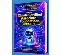 Get It Done Certified Practice Exam Questions for the Claude Certified Associate Foundations (CCAO-F): 400+ Exam-Style Questions | Detailed Explanations | Review Checklist & Scorecard