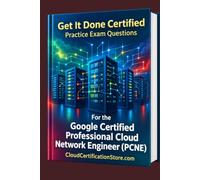 Get It Done Certified Practice Exam Questions for the Google Certified Professional Cloud Network Engineer (PCNE): 550 Exam-Style Questions | Detailed Explanations | Review Checklist & Scorecard