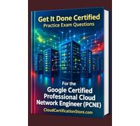 Get It Done Certified Practice Exam Questions for the Google Certified Professional Cloud Network Engineer (PCNE): 550 Exam-Style Questions | Detailed Explanations | Review Checklist & Scorecard