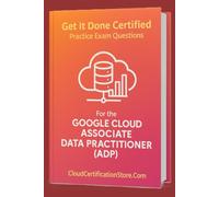 Get It Done Certified Practice Exam Questions for the Google Cloud Associate Data Practitioner (ADP): 300+ Exam-Style Questions | Detailed Explanations | Review Checklist & Scorecard