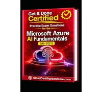 Get It Done Certified Practice Exam Questions for the Microsoft Azure AI Fundamentals (AI-901): 550 Exam-Style Questions | Detailed Explanations | Review Checklist & Scorecard