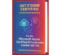 Get It Done Certified Practice Exam Questions for the Microsoft Azure Certified AI Transformation Leader (AB-731): 300+ Exam-Style Questions | Detailed Explanations | Review Checklist & Scorecard