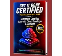 Get It Done Certified Practice Exam Questions for the Microsoft Certified Azure AI Cloud Developer Associate (AI-200): 500+ Exam-Style Questions | Detailed Explanations | Review Checklist&Scorecard