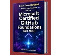 Get It Done Certified Practice Exam Questions for the Microsoft Certified GitHub Foundations (GH-900): 650 Exam-Style Questions | Detailed Explanations | Review Checklist & Scorecard