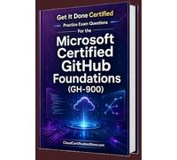 Get It Done Certified Practice Exam Questions for the Microsoft Certified GitHub Foundations (GH-900): 650 Exam-Style Questions | Detailed Explanations | Review Checklist & Scorecard