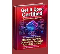 Get It Done Certified Practice Exam Questions for the Microsoft Certified Machine Learning Operations Engineer Associate (AI-300): 500+ Questions | Explanations | Review Checklist & Scorecard
