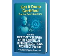 Get It Done Certified Practice Exam Questions for the MS Cert. Azure Agentic AI Business Solution Architect (AB-100): 600+ Exam-Style Questions | Detailed Explanations | Review Checklist & Scorecard
