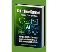 Get It Done Certified Practice Exam Questions for the NVIDIA Certified Associate Generative AI Multimodal (NCA-GENM): 600+ Exam-Style Questions | Detailed Explanations | Review Checklist & Scorecard