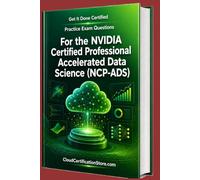 Get It Done Certified Practice Exam Questions for the NVIDIA Certified Professional Accelerated Data Science (NCP-ADS): 550 Exam-Style Questions | Detailed Explanations | Review Checklist & Scorecard